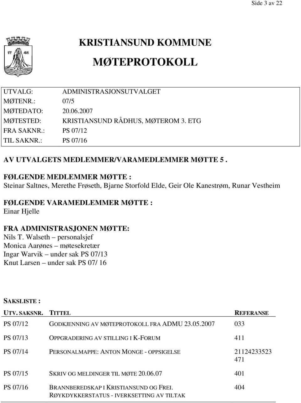 FØLGENDE MEDLEMMER MØTTE : Steinar Saltnes, Merethe Frøseth, Bjarne Storfold Elde, Geir Ole Kanestrøm, Runar Vestheim FØLGENDE VARAMEDLEMMER MØTTE : Einar Hjelle FRA ADMINISTRASJONEN MØTTE: Nils T.