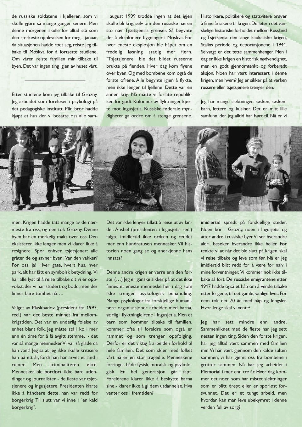 I august 1999 trodde ingen at det igjen skulle bli krig, selv om den russiske hæren sto nær Tjsetsjenias grenser. Så begynte det å eksplodere bygninger i Moskva.