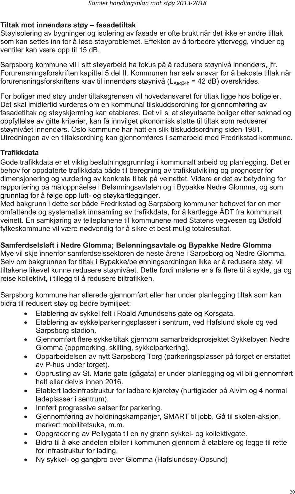 Forurensningsforskriften kapittel 5 del II. Kommunen har selv ansvar for å bekoste tiltak når forurensningsforskriftens krav til innendørs støynivå (L Aeq24h = 42 db) overskrides.