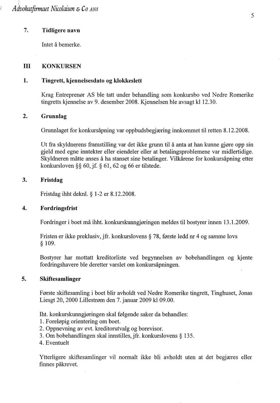 08. Kjennelsen ble avsagt ki12.30. 2. Grunnlag Grunniaget for konkursåpning var oppbudsbegjæring innommet til retten 8.12.2008.