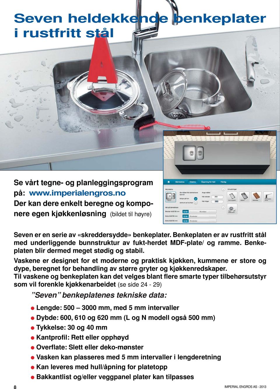 Benkeplaten er av rustfritt stål med underliggende bunnstruktur av fukt-herdet MDF-plate/ og ramme. Benkeplaten blir dermed meget stødig og stabil.