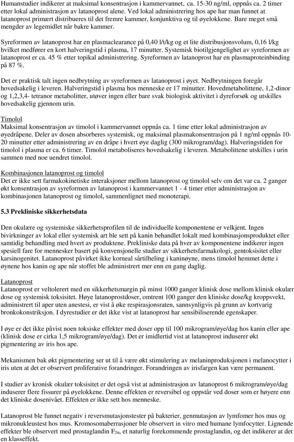 Syreformen av latanoprost har en plasmaclearance på 0,40 l/t/kg og et lite distribusjonsvolum, 0,16 l/kg hvilket medfører en kort halveringstid i plasma, 17 minutter.