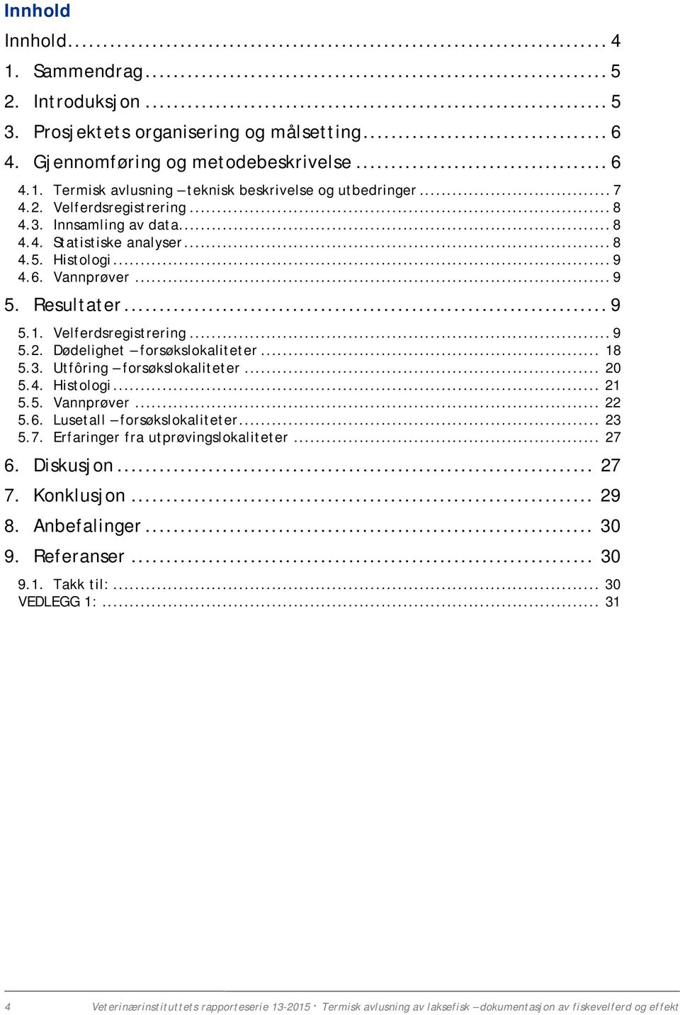 .. 18 5.3. Utfôring forsøkslokaliteter... 20 5.4. Histologi... 21 5.5. Vannprøver... 22 5.6. Lusetall forsøkslokaliteter... 23 5.7. Erfaringer fra utprøvingslokaliteter... 27 6. Diskusjon... 27 7.