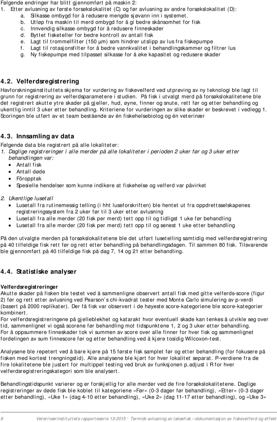 Byttet fisketeller for bedre kontroll av antall fisk e. Lagt til trommelfilter (150 µm) som hindrer utslipp av lus fra fiskepumpe f.