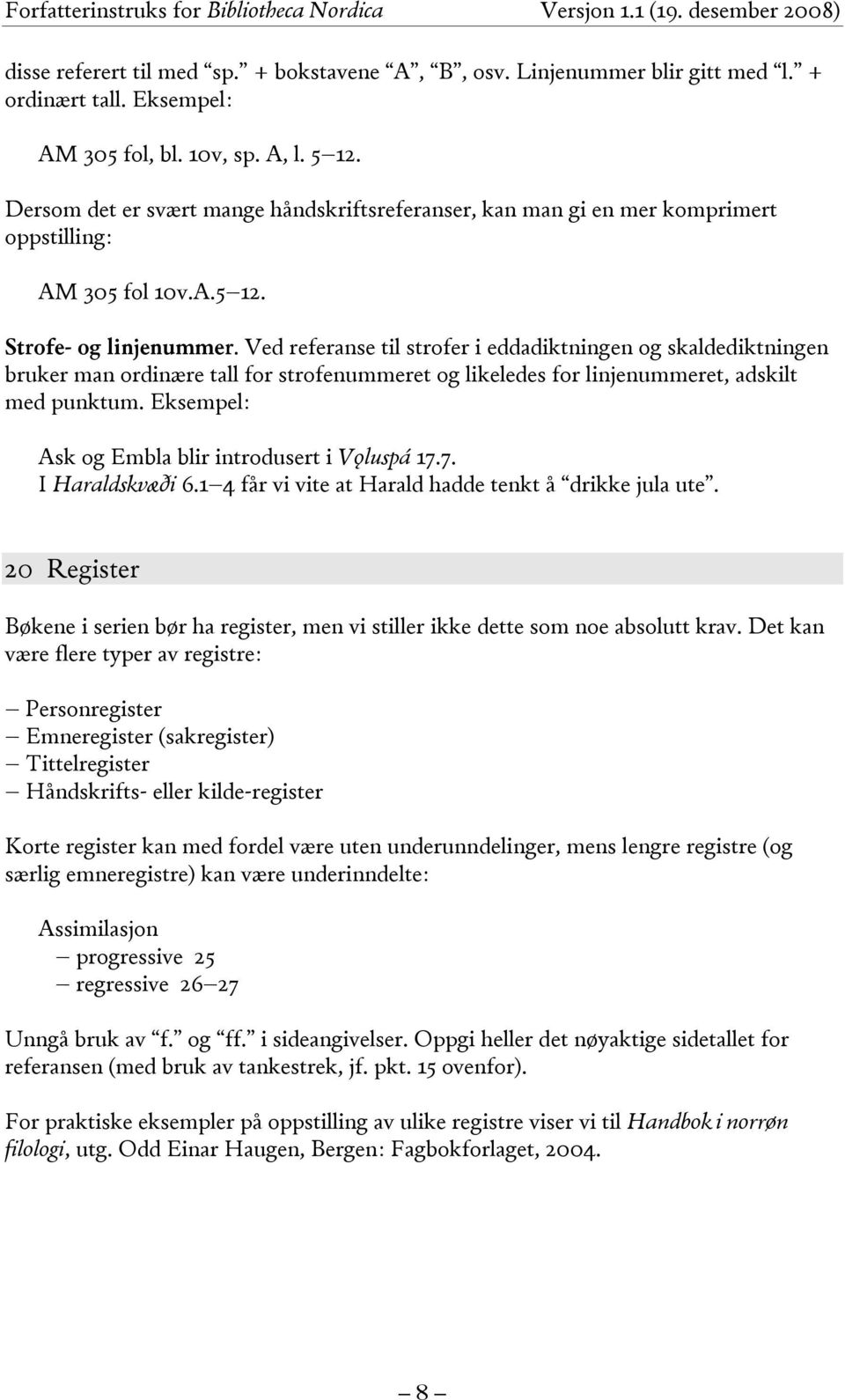 Ved referanse til strofer i eddadiktningen og skaldediktningen bruker man ordinære tall for strofenummeret og likeledes for linjenummeret, adskilt med punktum.