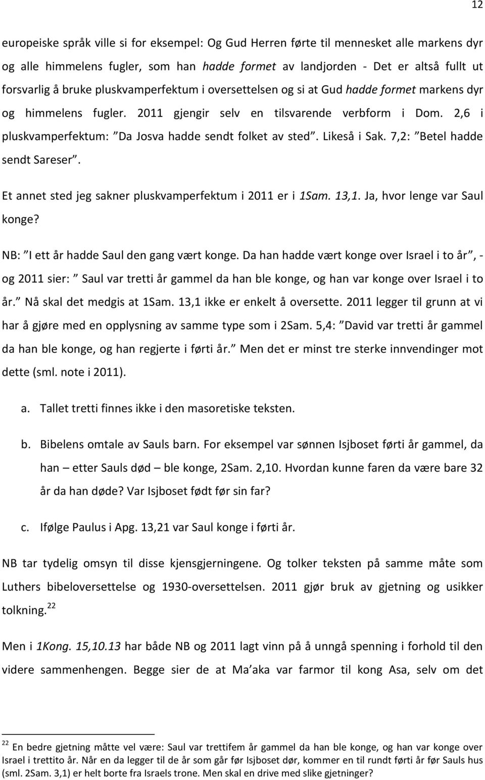 2,6 i pluskvamperfektum: Da Josva hadde sendt folket av sted. Likeså i Sak. 7,2: Betel hadde sendt Sareser. Et annet sted jeg sakner pluskvamperfektum i 2011 er i 1Sam. 13,1.