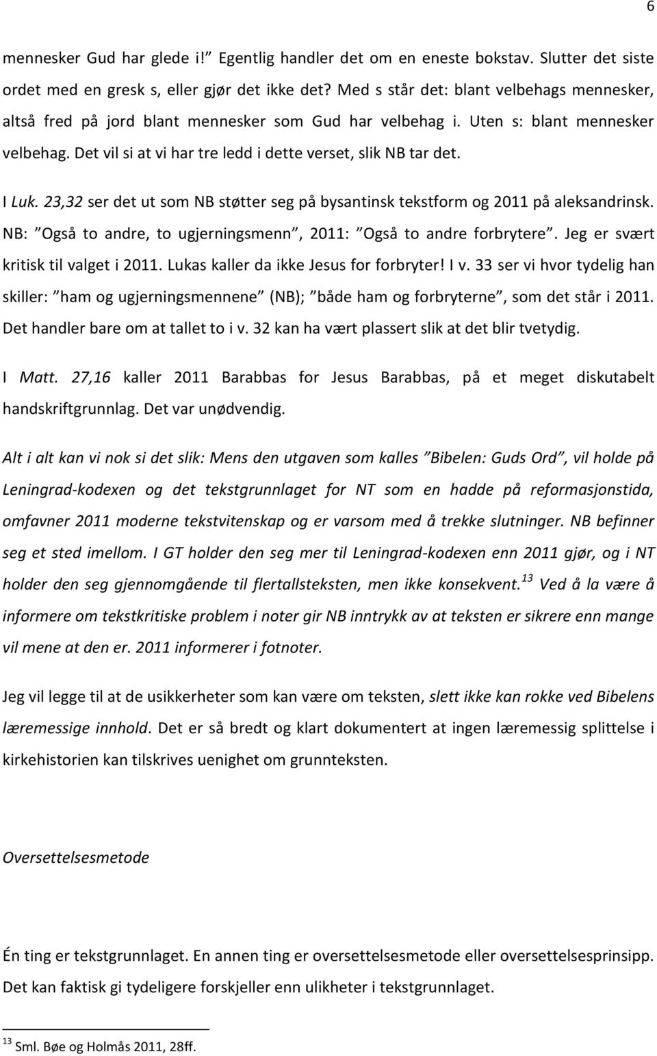 I Luk. 23,32 ser det ut som NB støtter seg på bysantinsk tekstform og 2011 på aleksandrinsk. NB: Også to andre, to ugjerningsmenn, 2011: Også to andre forbrytere.