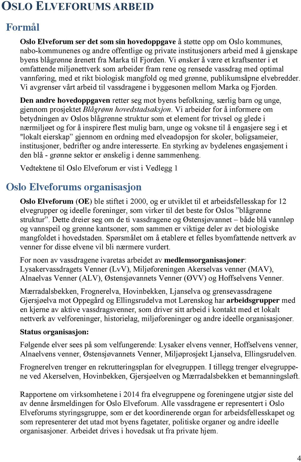 Vi ønsker å være et kraftsenter i et omfattende miljønettverk som arbeider fram rene og rensede vassdrag med optimal vannføring, med et rikt biologisk mangfold og med grønne, publikumsåpne