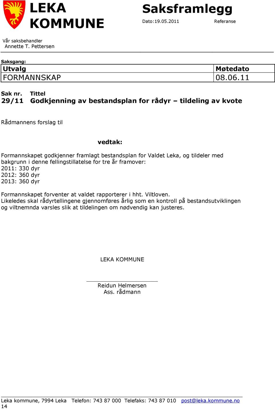 denne fellingstillatelse for tre år framover: 2011: 330 dyr 2012: 360 dyr 2013: 360 dyr Formannskapet forventer at valdet rapporterer i hht. Viltloven.