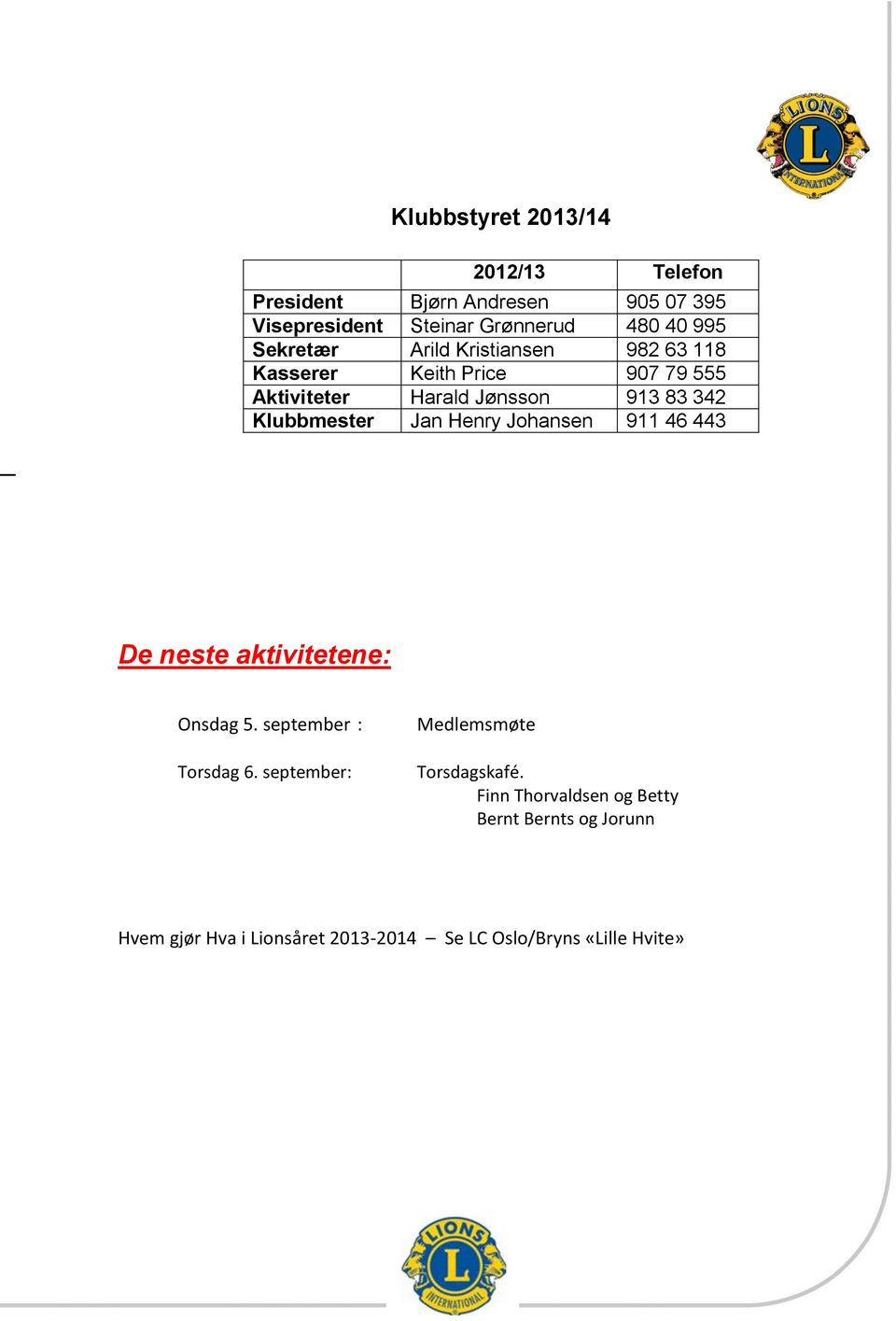 Jan Henry Johansen 911 46 443 De neste aktivitetene: Onsdag 5. september : Torsdag 6. september: Medlemsmøte Torsdagskafé.