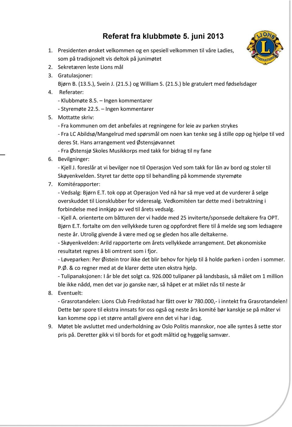 Mottatte skriv: - Fra kommunen om det anbefales at regningene for leie av parken strykes - Fra LC Abildsø/Mangelrud med spørsmål om noen kan tenke seg å stille opp og hjelpe til ved deres St.