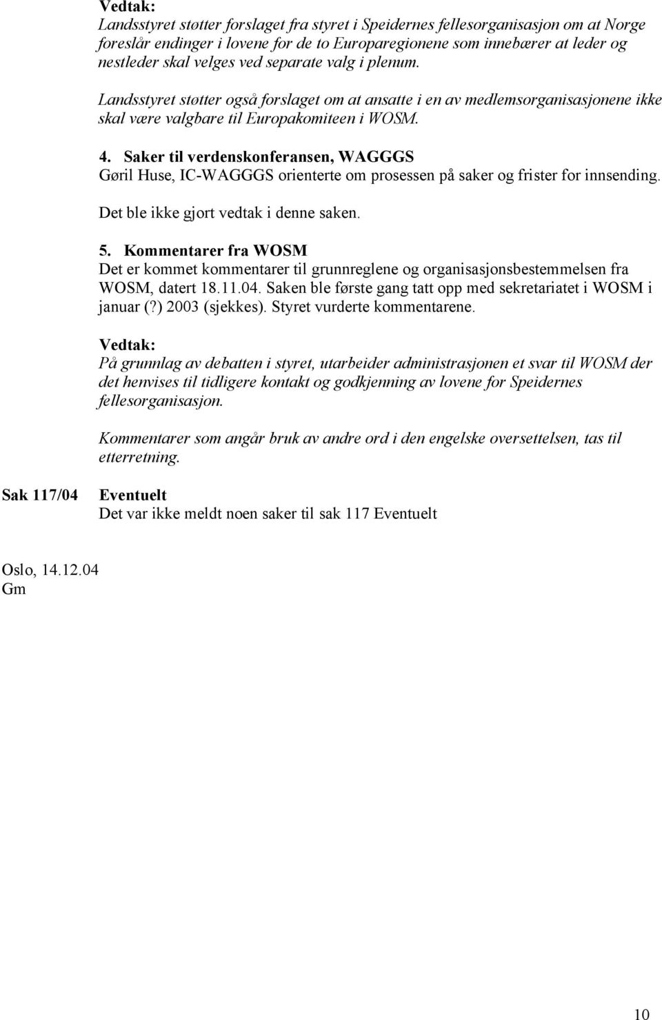 Saker til verdenskonferansen, WAGGGS Gøril Huse, IC-WAGGGS orienterte om prosessen på saker og frister for innsending. Det ble ikke gjort vedtak i denne saken. 5.