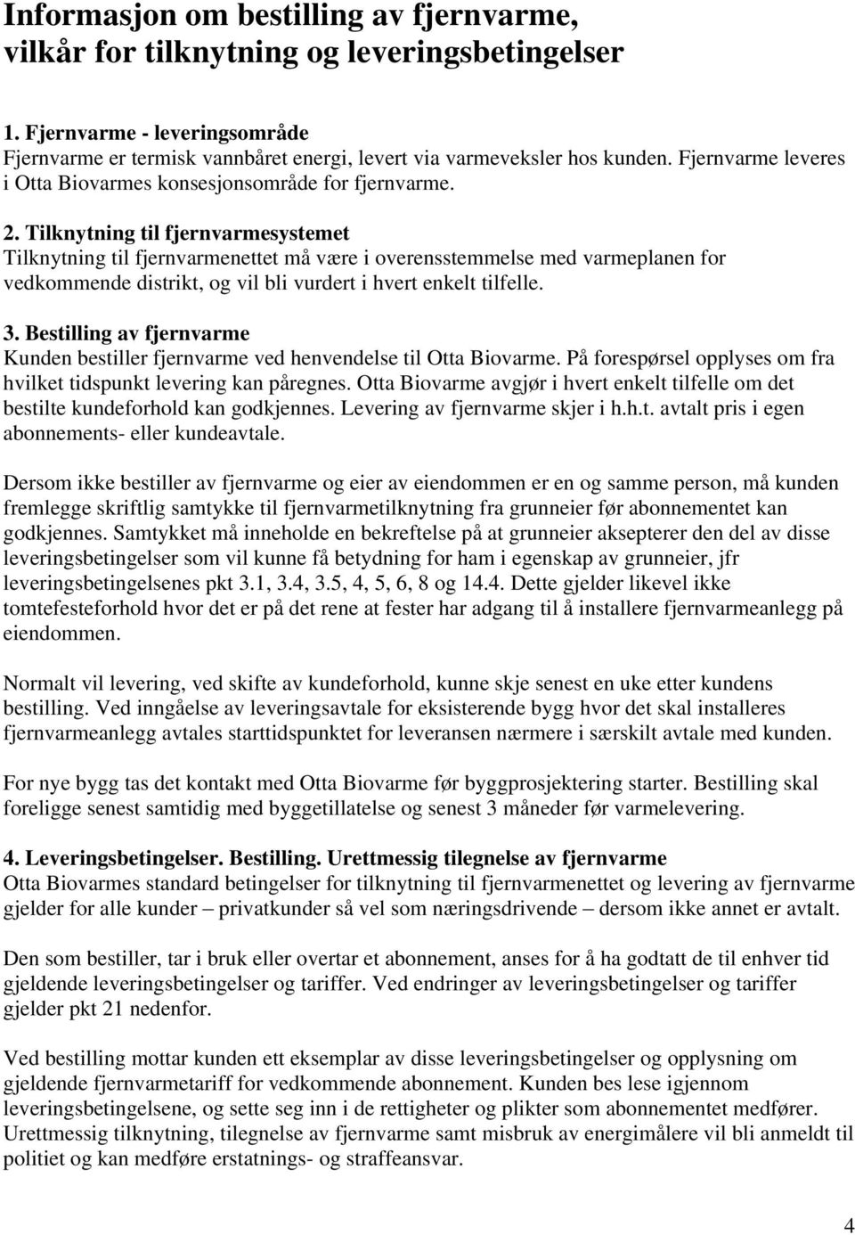 Tilknytning til fjernvarmesystemet Tilknytning til fjernvarmenettet må være i overensstemmelse med varmeplanen for vedkommende distrikt, og vil bli vurdert i hvert enkelt tilfelle. 3.