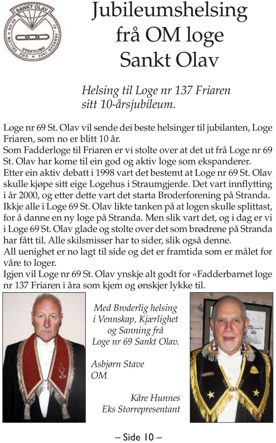 Olav skulle kjøpe sitt eige Logehus i Straumgjerde. Det vart innflytting i år 2000, og etter dette vart det starta Broderforening på Stranda. Ikkje alle i Loge 69 St.