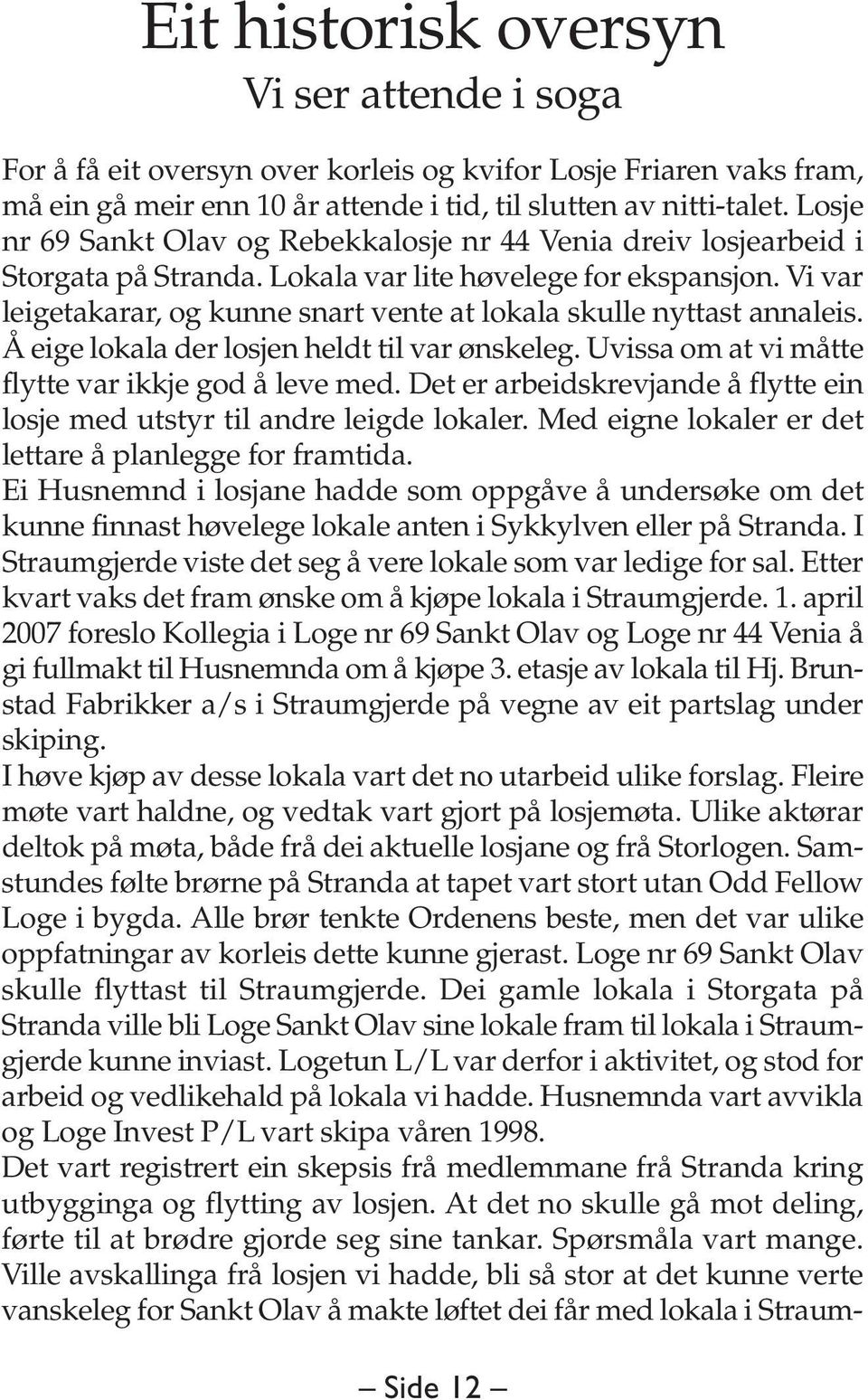 Vi var leigetakarar, og kunne snart vente at lokala skulle nyttast annaleis. Å eige lokala der losjen heldt til var ønskeleg. Uvissa om at vi måtte flytte var ikkje god å leve med.