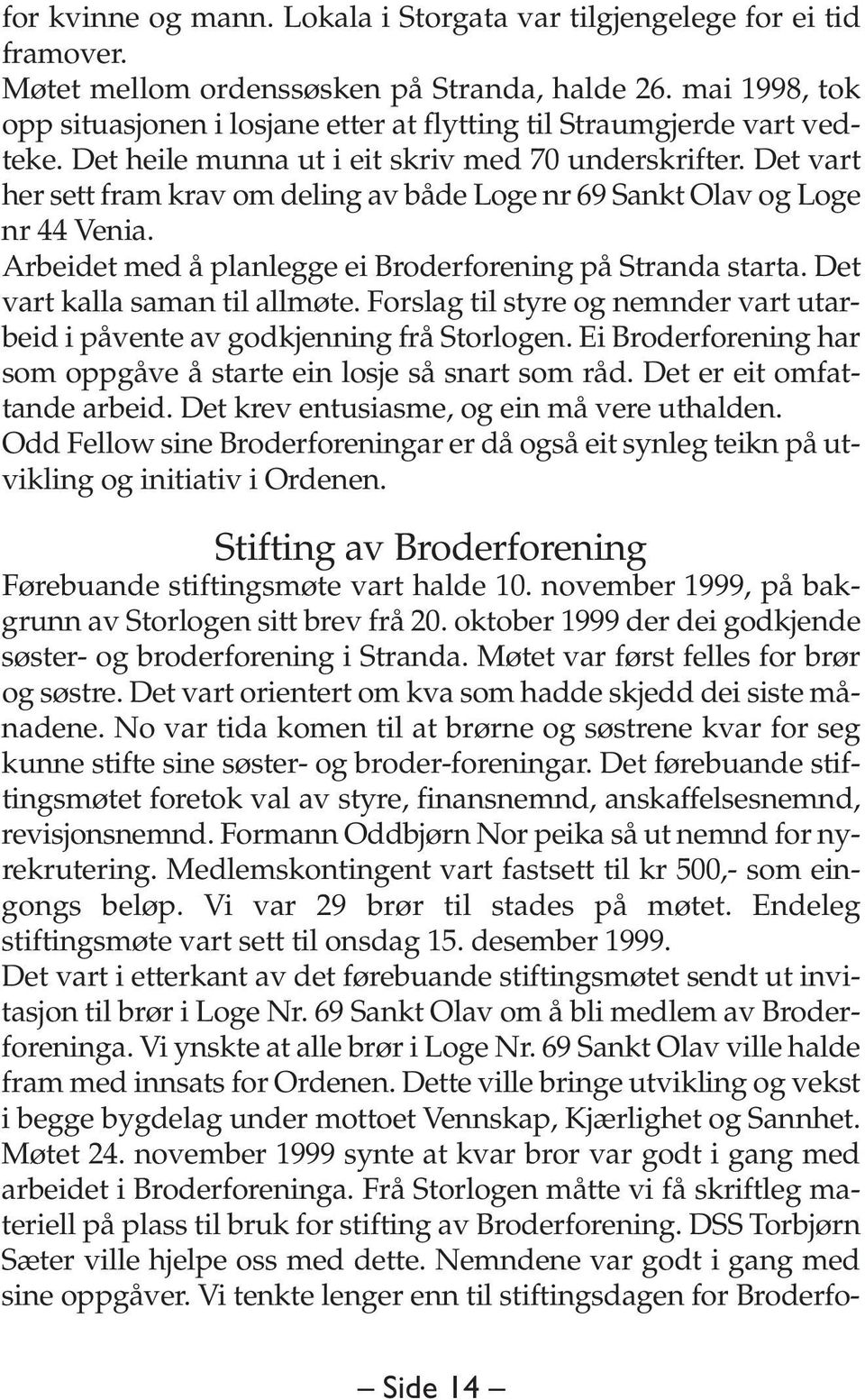 Det vart her sett fram krav om deling av både Loge nr 69 Sankt Olav og Loge nr 44 Venia. Arbeidet med å planlegge ei Broderforening på Stranda starta. Det vart kalla saman til allmøte.