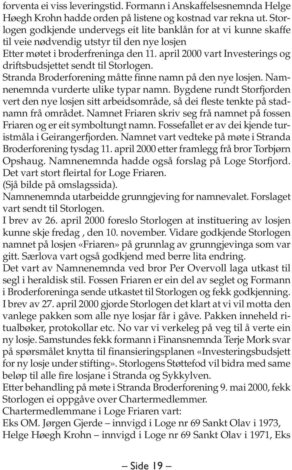 april 2000 vart Investerings og driftsbudsjettet sendt til Storlogen. Stranda Broderforening måtte finne namn på den nye losjen. Namnenemnda vurderte ulike typar namn.