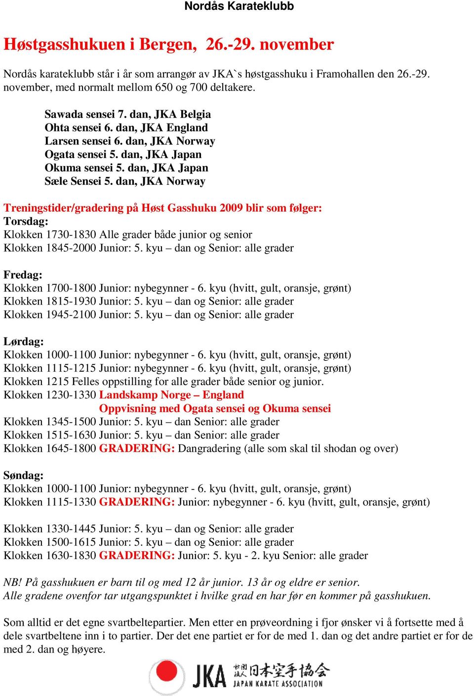 dan, JKA Norway Treningstider/gradering på Høst Gasshuku 2009 blir som følger: Torsdag: Klokken 1730-1830 Alle grader både junior og senior Klokken 1845-2000 Junior: 5.