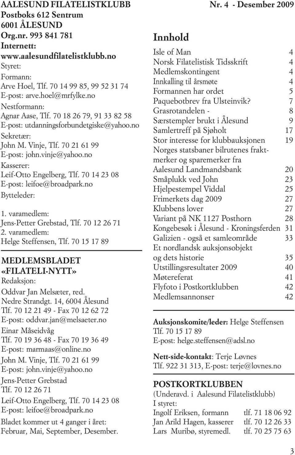 no Kasserer: Leif-Otto Engelberg, Tlf. 70 14 23 08 E-post: leifoe@broadpark.no Bytteleder: 1. varamedlem: Jens-Petter Grebstad, Tlf. 70 12 26 71 2. varamedlem: Helge Steffensen, Tlf.