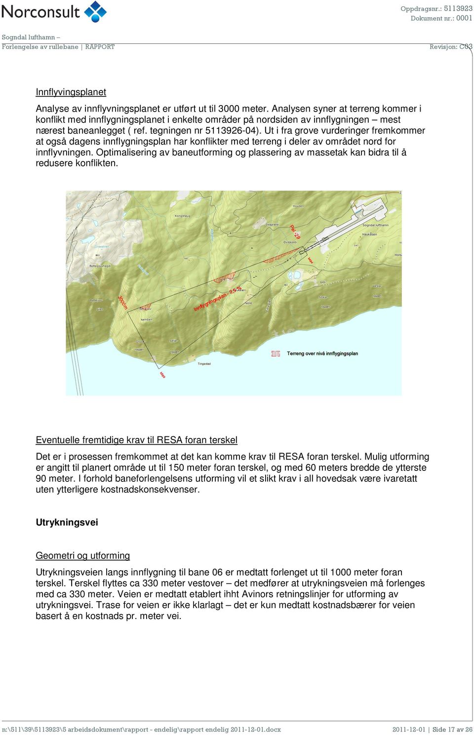 Ut i fra grove vurderinger fremkommer at også dagens innflygningsplan har konflikter med terreng i deler av området nord for innflyvningen.