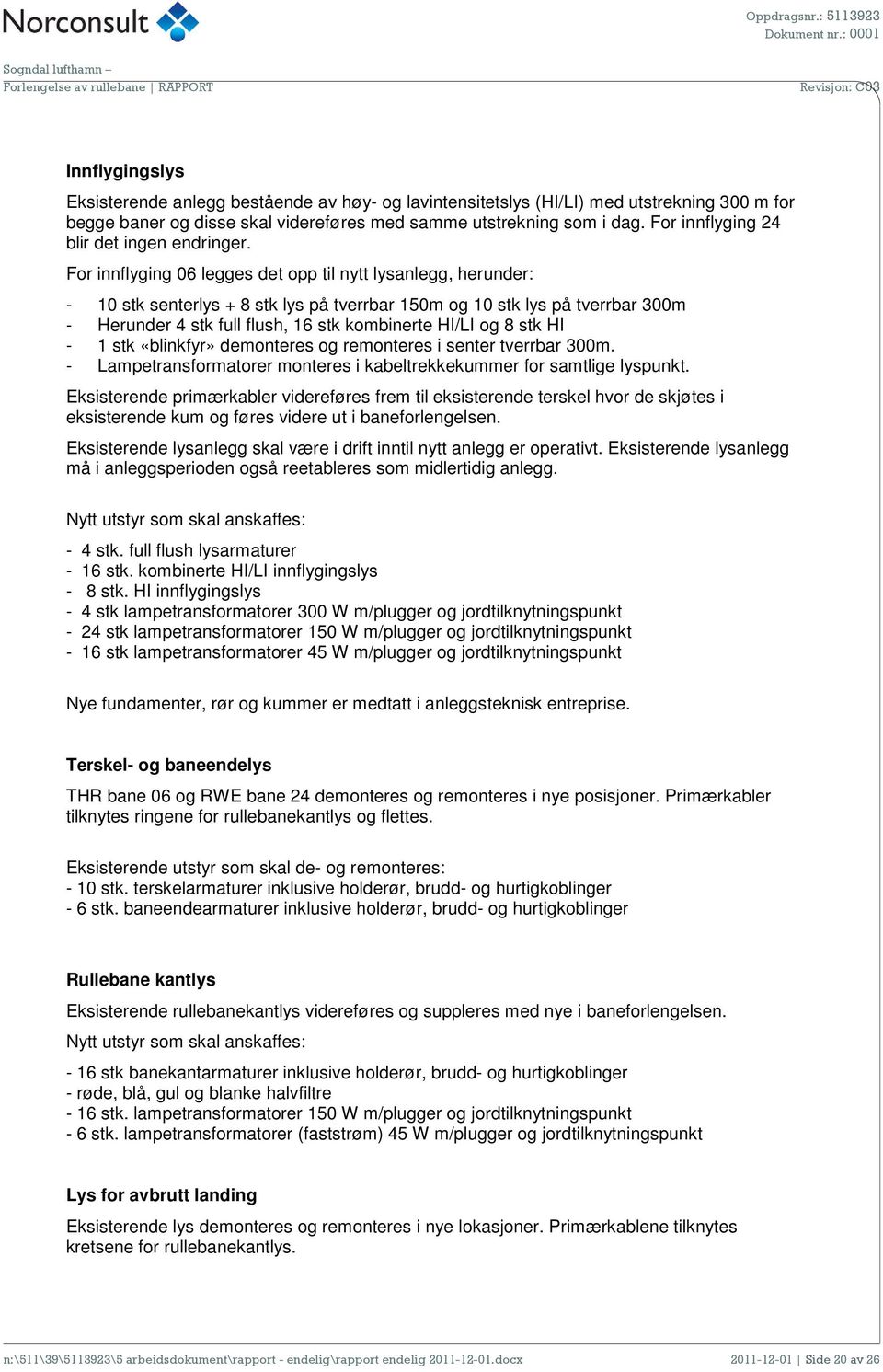 For innflyging 06 legges det opp til nytt lysanlegg, herunder: - 10 stk senterlys + 8 stk lys på tverrbar 150m og 10 stk lys på tverrbar 300m - Herunder 4 stk full flush, 16 stk kombinerte HI/LI og 8