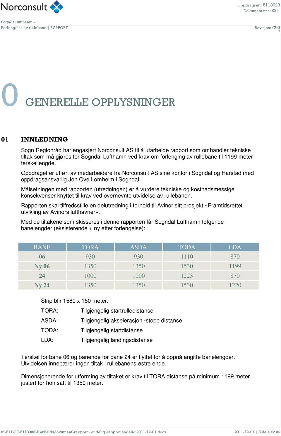 Målsetningen med rapporten (utredningen) er å vurdere tekniske og kostnadsmessige konsekvenser knyttet til krav ved overnevnte utvidelse av rullebanen.