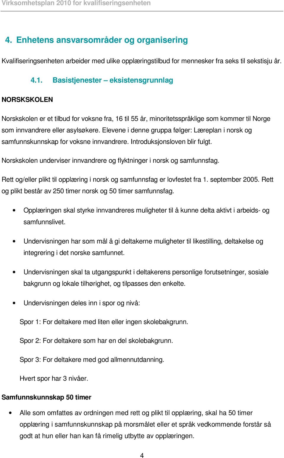 Elevene i denne gruppa følger: Læreplan i norsk og samfunnskunnskap for voksne innvandrere. Introduksjonsloven blir fulgt. Norskskolen underviser innvandrere og flyktninger i norsk og samfunnsfag.