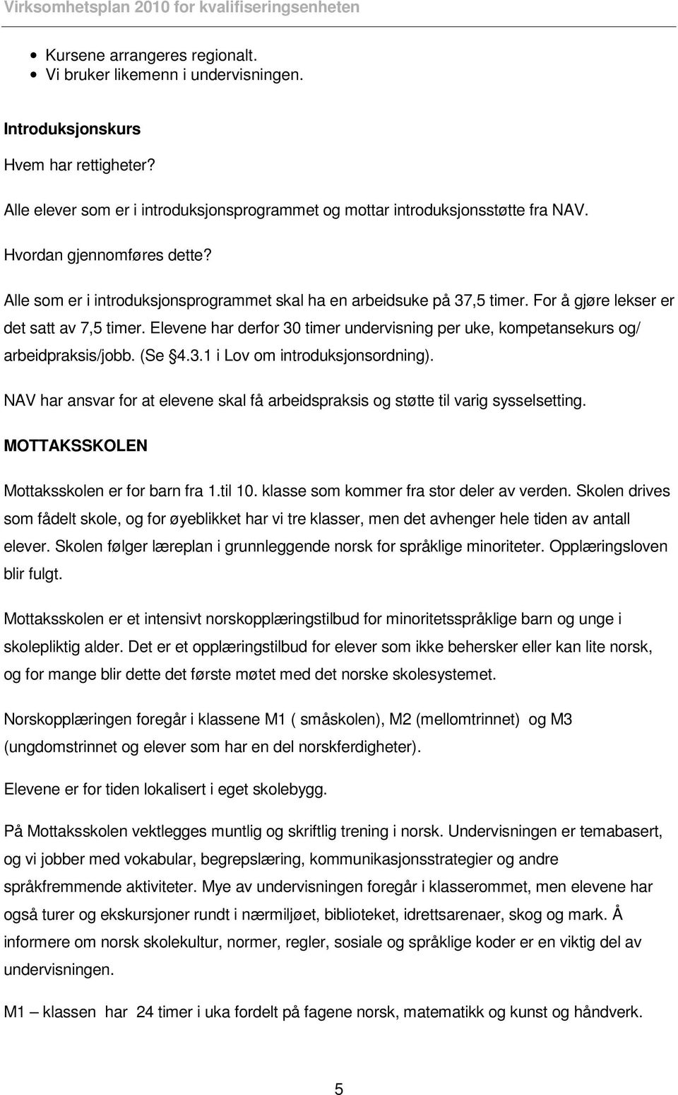 Elevene har derfor 30 timer undervisning per uke, kompetansekurs og/ arbeidpraksis/jobb. (Se 4.3.1 i Lov om introduksjonsordning).