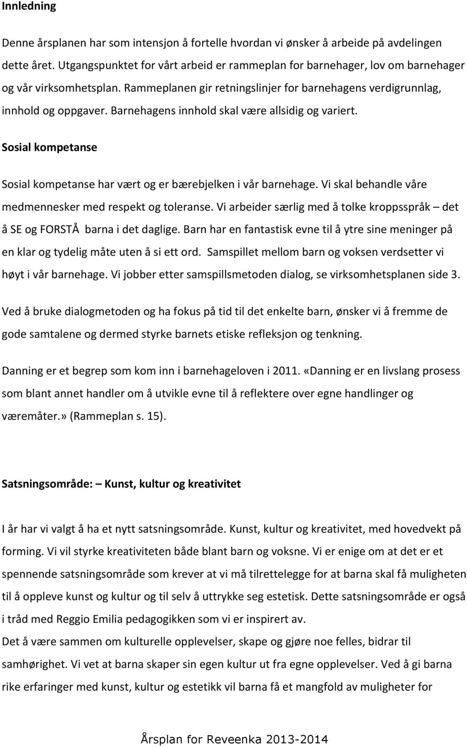 Barnehagens innhold skal være allsidig og variert. Sosial kompetanse Sosial kompetanse har vært og er bærebjelken i vår barnehage. Vi skal behandle våre medmennesker med respekt og toleranse.