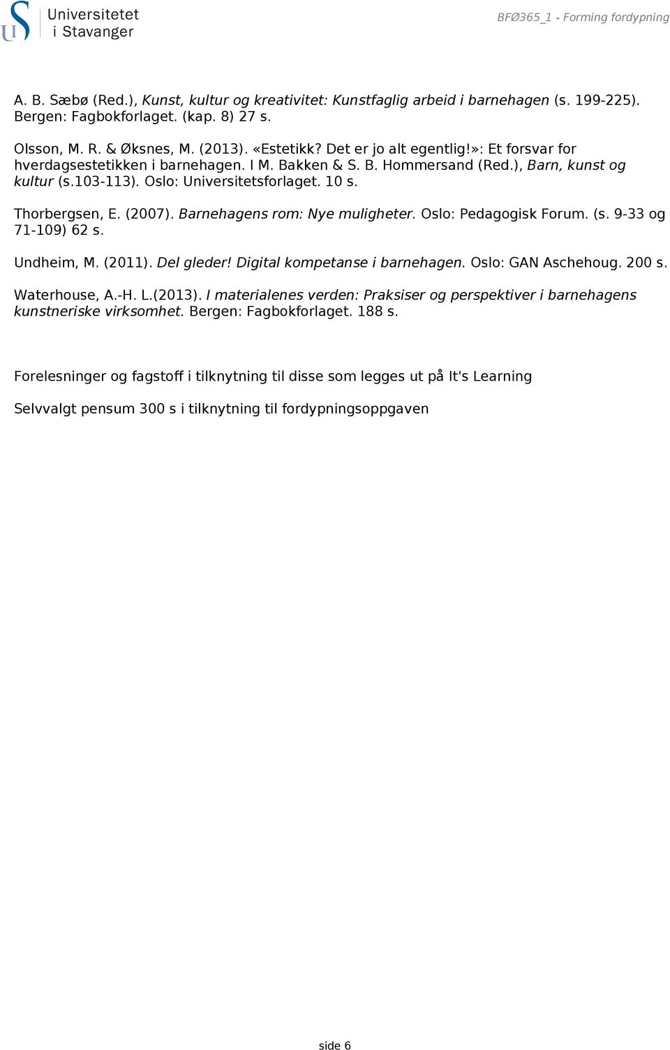 Thorbergsen, E. (2007). Barnehagens rom: Nye muligheter. Oslo: Pedagogisk Forum. (s. 9-33 og 71-109) 62 s. Undheim, M. (2011). Del gleder! Digital kompetanse i barnehagen. Oslo: GAN Aschehoug. 200 s.