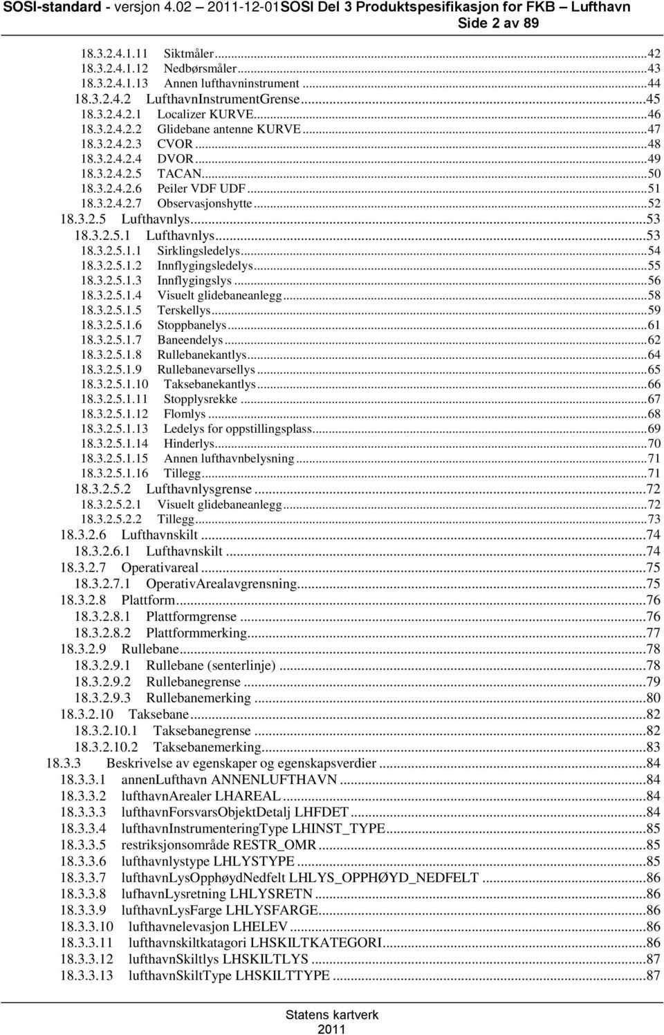 .. 51 18.3.2.4.2.7 Observasjonshytte... 52 18.3.2.5 Lufthavnlys... 53 18.3.2.5.1 Lufthavnlys... 53 18.3.2.5.1.1 Sirklingsledelys... 54 18.3.2.5.1.2 Innflygingsledelys... 55 18.3.2.5.1.3 Innflygingslys.