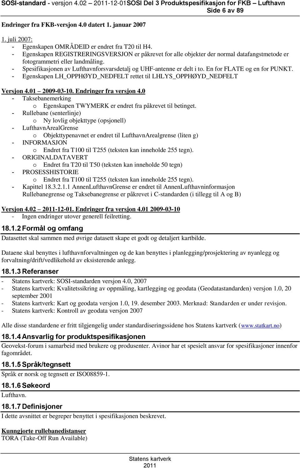 - Spesifikasjonen av Lufthavnforsvarsdetalj og UHF-antenne er delt i to. En for FLATE og en for PUNKT. - Egenskapen LH_OPPHØYD_NEDFELT rettet til LHLYS_OPPHØYD_NEDFELT Versjon 4.01 2009-03-10.