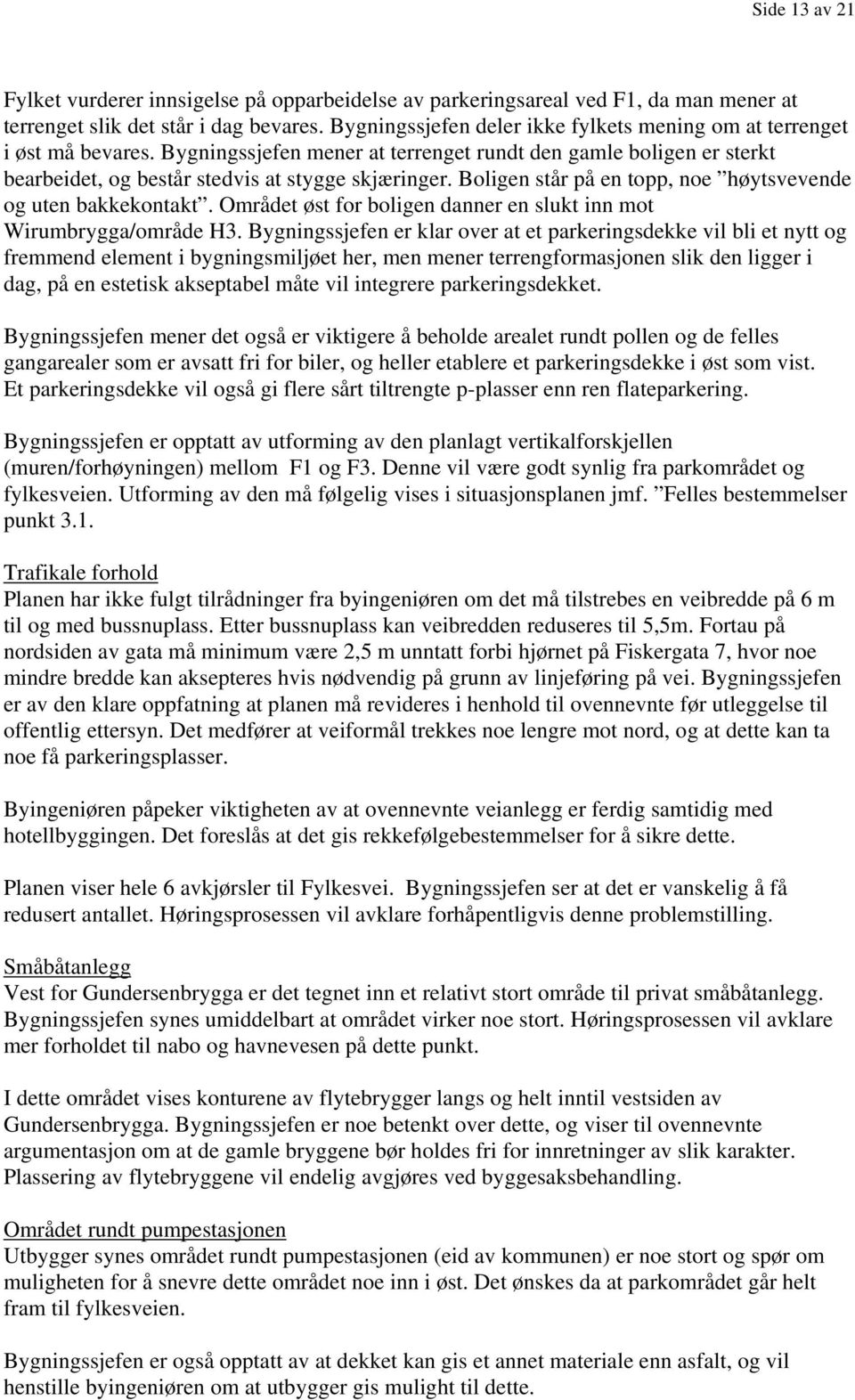 Boligen står på en topp, noe høytsvevende og uten bakkekontakt. Området øst for boligen danner en slukt inn mot Wirumbrygga/område H3.