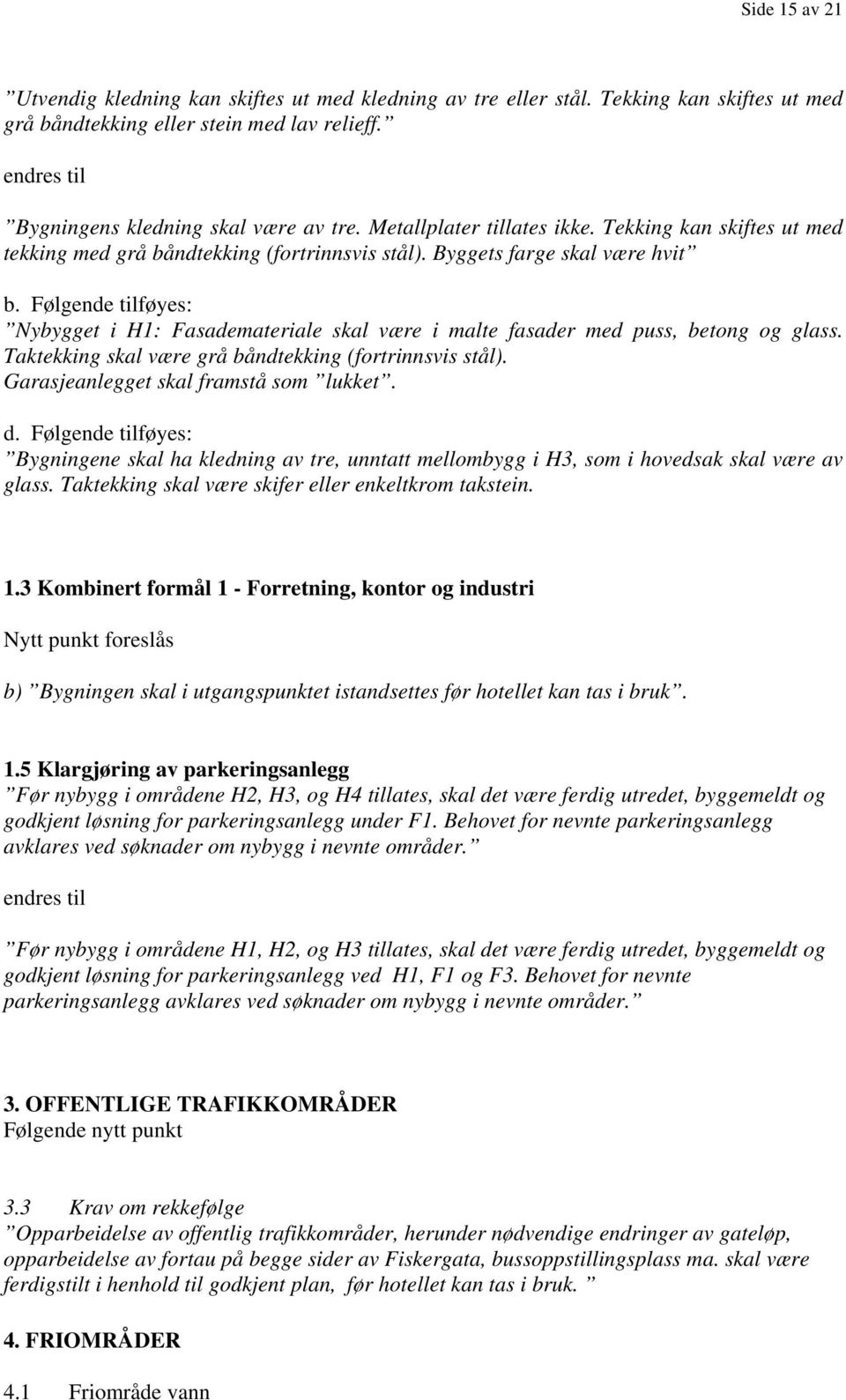 Følgende tilføyes: Nybygget i H1: Fasademateriale skal være i malte fasader med puss, betong og glass. Taktekking skal være grå båndtekking (fortrinnsvis stål).