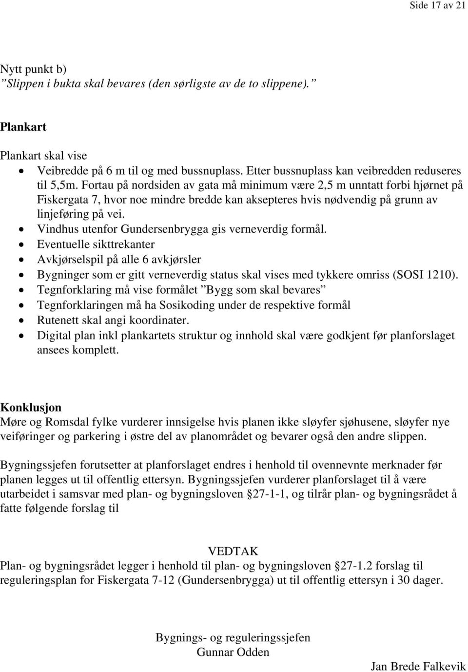 Fortau på nordsiden av gata må minimum være 2,5 m unntatt forbi hjørnet på Fiskergata 7, hvor noe mindre bredde kan aksepteres hvis nødvendig på grunn av linjeføring på vei.