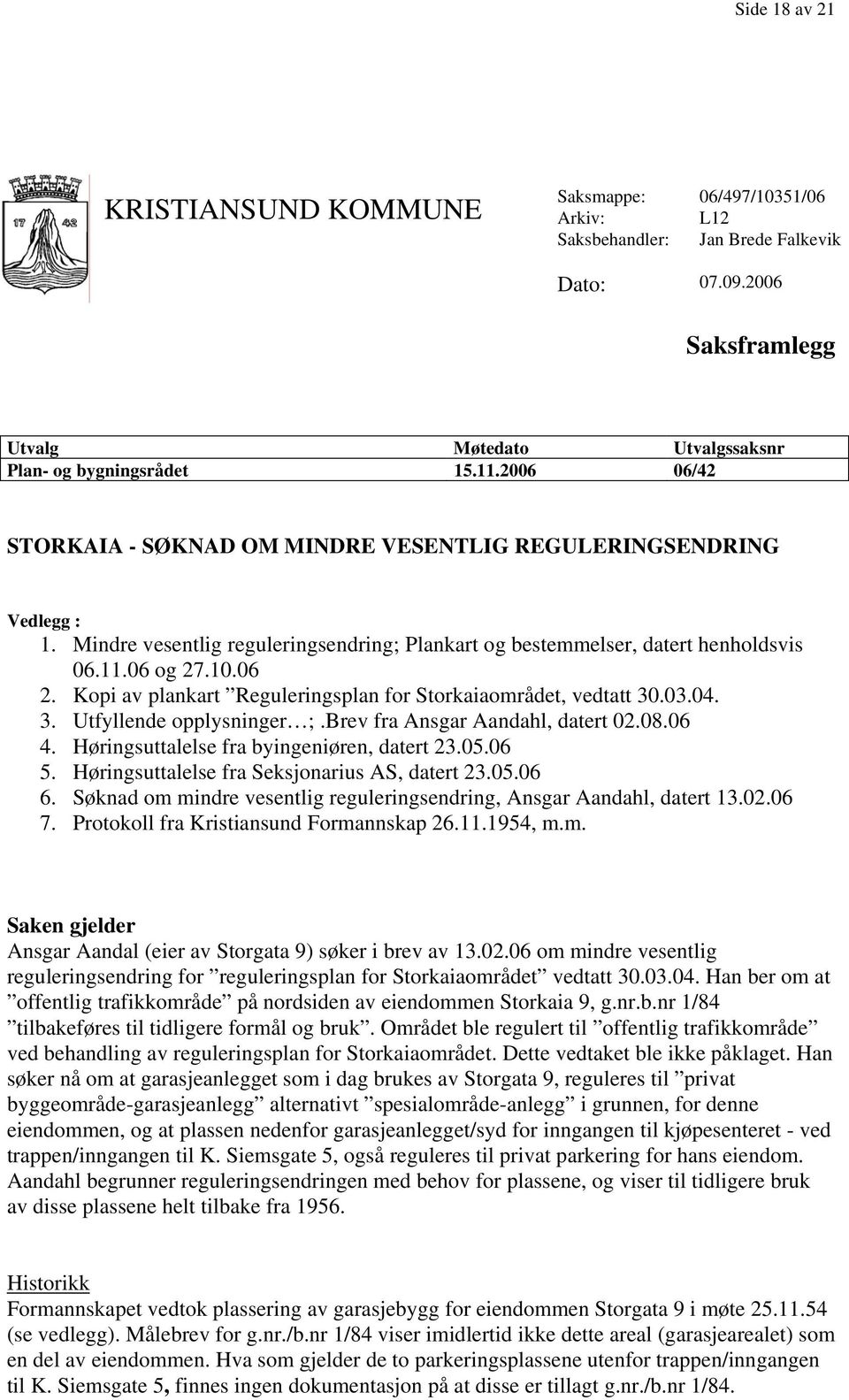 Kopi av plankart Reguleringsplan for Storkaiaområdet, vedtatt 30.03.04. 3. Utfyllende opplysninger ;.Brev fra Ansgar Aandahl, datert 02.08.06 4. Høringsuttalelse fra byingeniøren, datert 23.05.06 5.