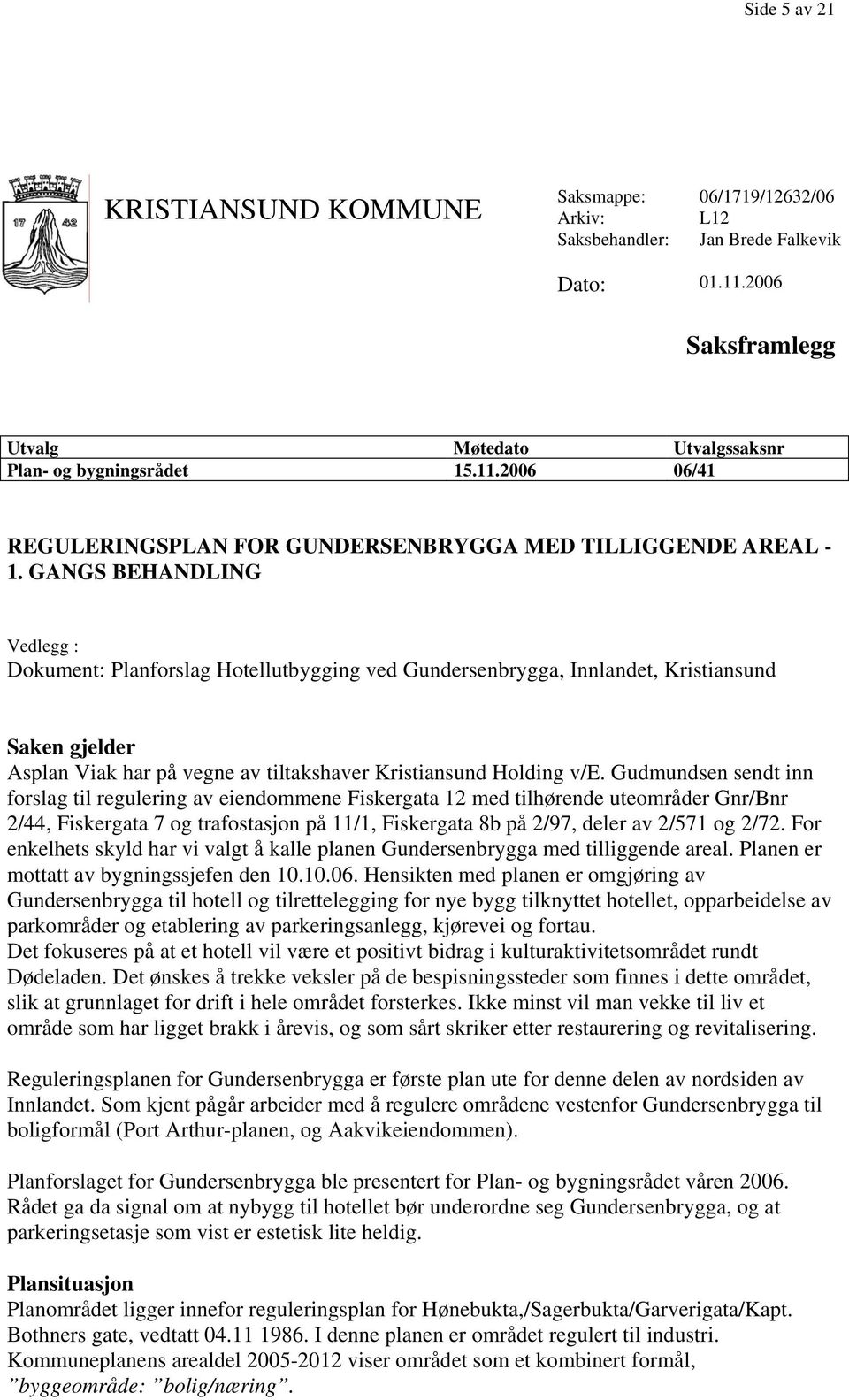 Gudmundsen sendt inn forslag til regulering av eiendommene Fiskergata 12 med tilhørende uteområder Gnr/Bnr 2/44, Fiskergata 7 og trafostasjon på 11/1, Fiskergata 8b på 2/97, deler av 2/571 og 2/72.