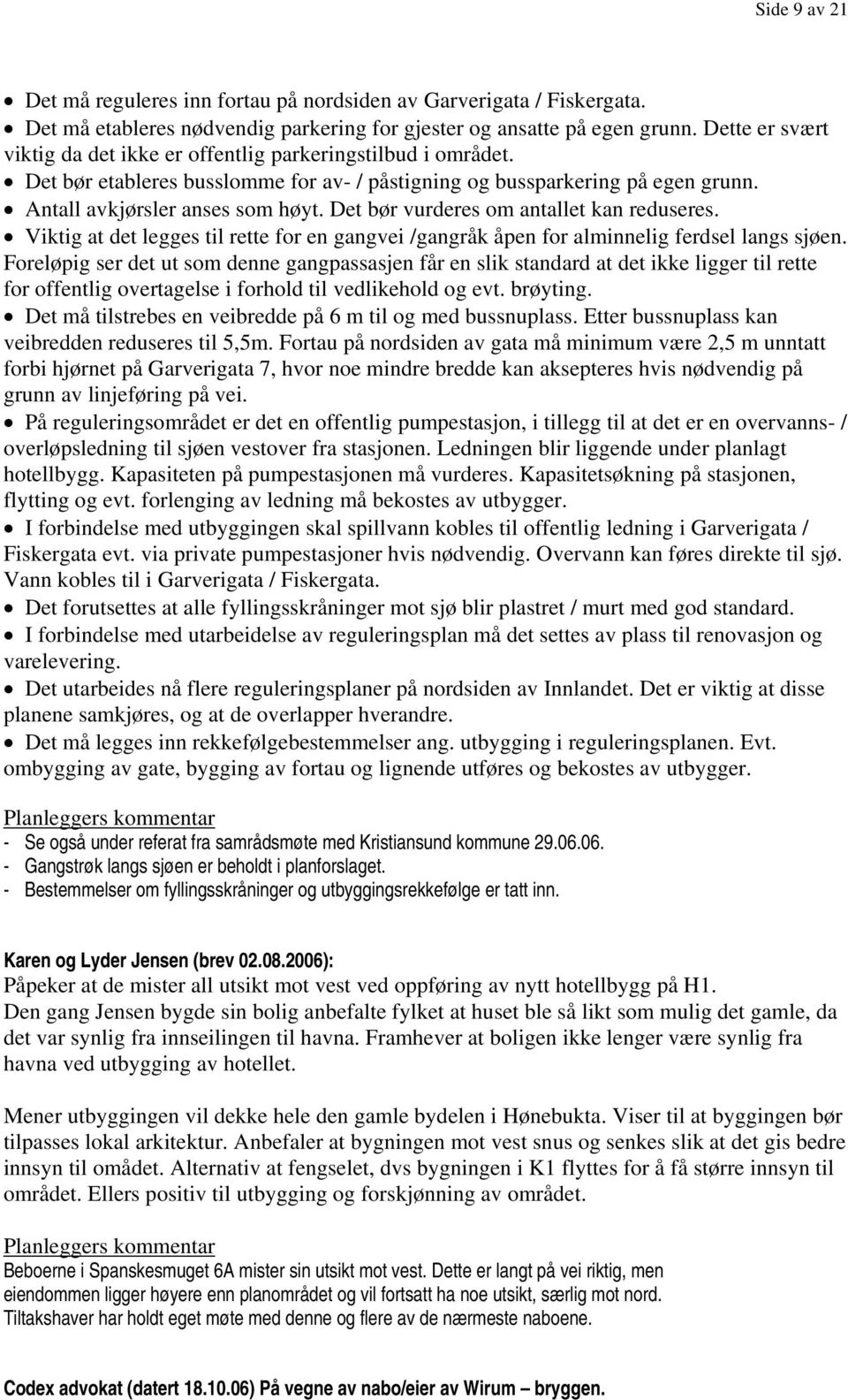 Det bør vurderes om antallet kan reduseres. Viktig at det legges til rette for en gangvei /gangråk åpen for alminnelig ferdsel langs sjøen.