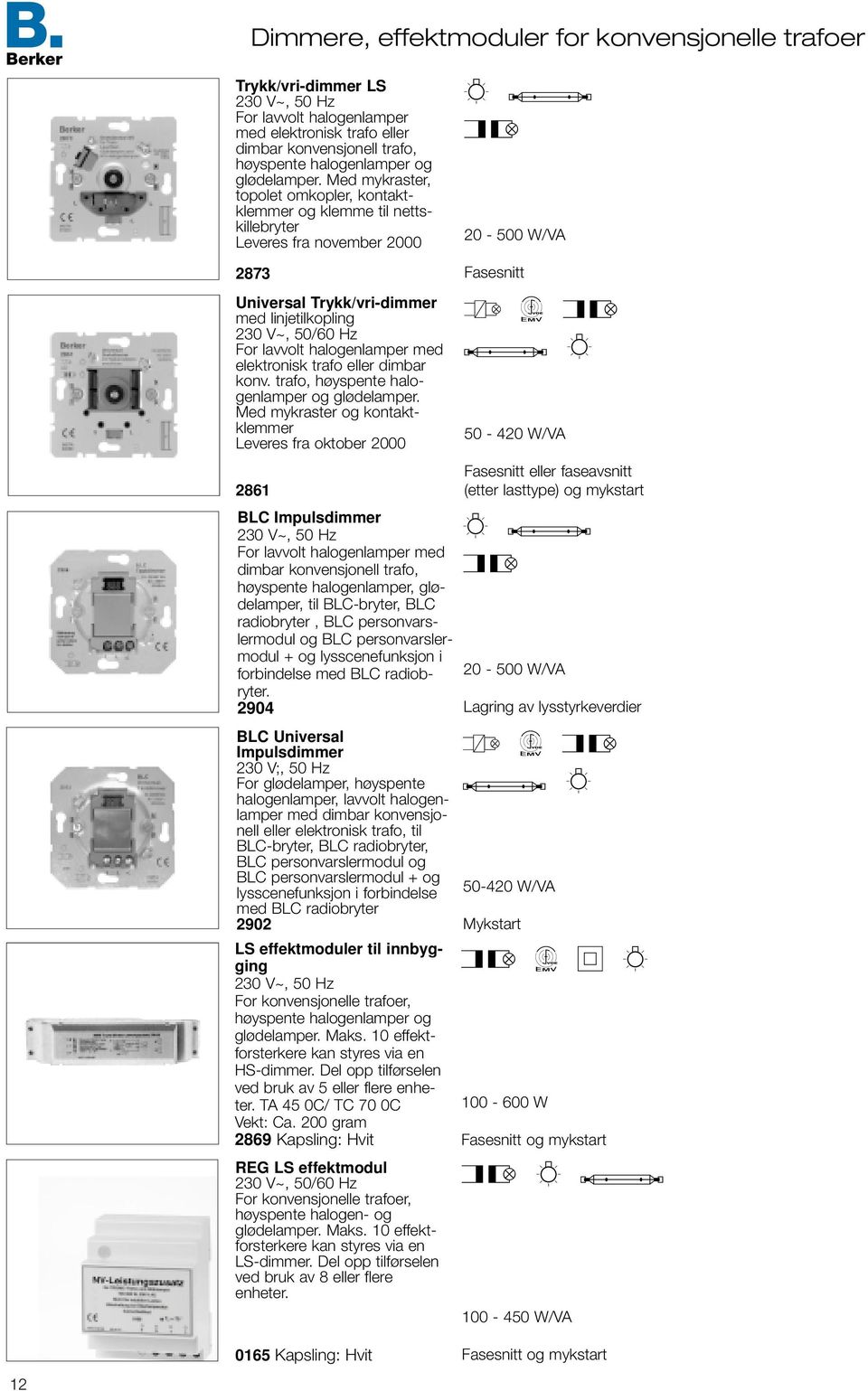 Med mykraster, topolet omkopler, kontaktklemmer og klemme til nettskillebryter everes fra november 000 G J 0-500 W/VA 87 Universal Trykk/vri-dimmer med linjetilkopling 0 V~, 50/60 Hz For lavvolt