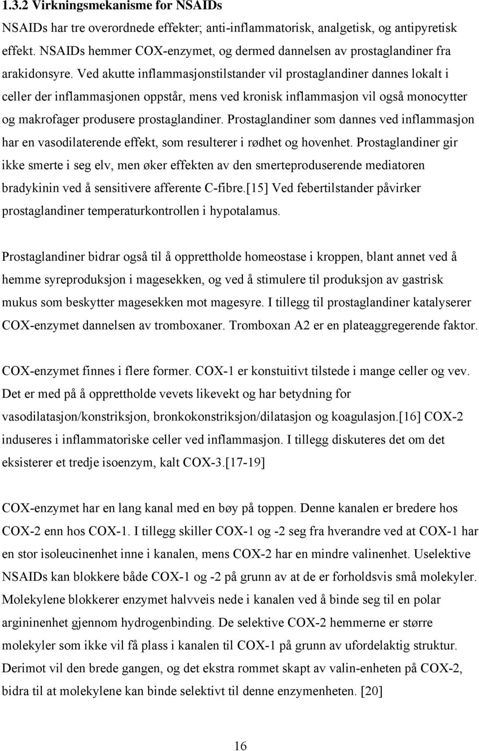 Ved akutte inflammasjonstilstander vil prostaglandiner dannes lokalt i celler der inflammasjonen oppstår, mens ved kronisk inflammasjon vil også monocytter og makrofager produsere prostaglandiner.