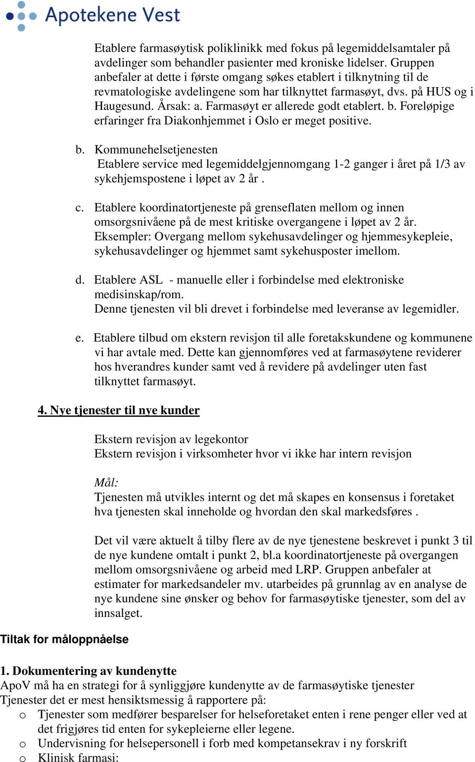 Farmasøyt er allerede godt etablert. b. Foreløpige erfaringer fra Diakonhjemmet i Oslo er meget positive. b. Kommunehelsetjenesten Etablere service med legemiddelgjennomgang 1-2 ganger i året på 1/3 av sykehjemspostene i løpet av 2 år.