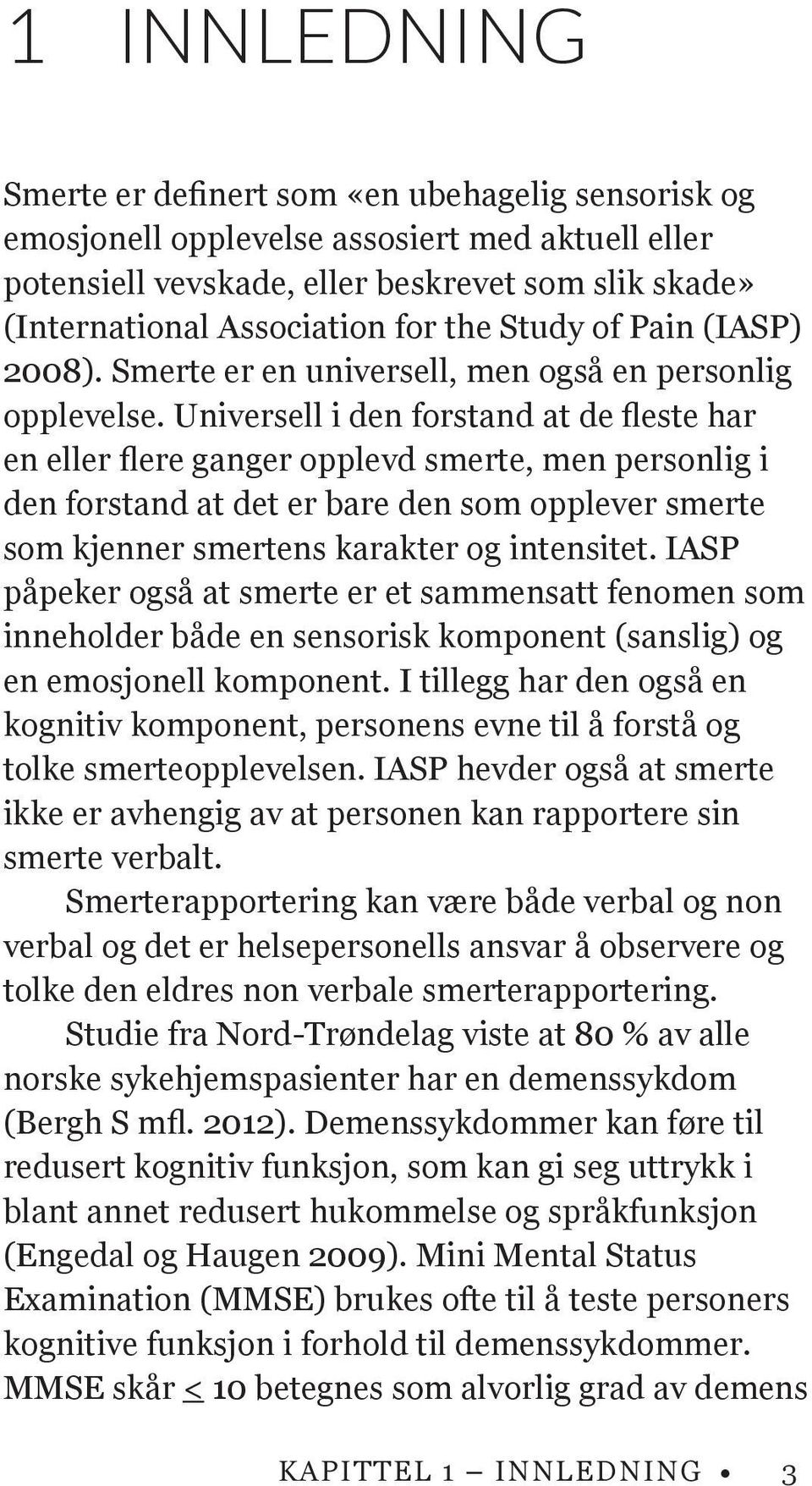 Universell i den forstand at de fleste har en eller flere ganger opplevd smerte, men personlig i den forstand at det er bare den som opplever smerte som kjenner smertens karakter og intensitet.