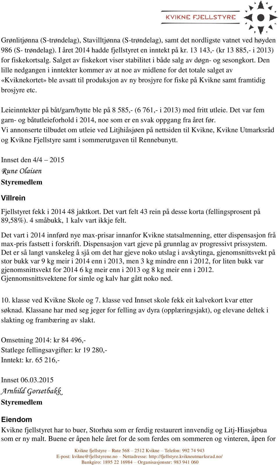 Den lille nedgangen i inntekter kommer av at noe av midlene for det totale salget av «Kviknekortet» ble avsatt til produksjon av ny brosjyre for fiske på Kvikne samt framtidig brosjyre etc.