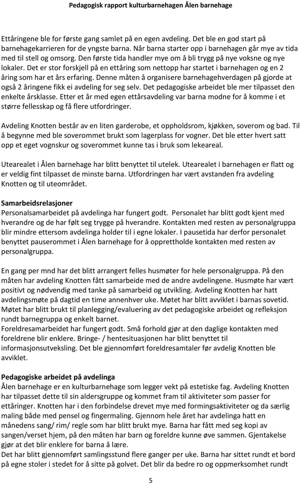 Denne måten å organisere barnehagehverdagen på gjorde at også 2 åringene fikk ei avdeling for seg selv. Det pedagogiske arbeidet ble mer tilpasset den enkelte årsklasse.