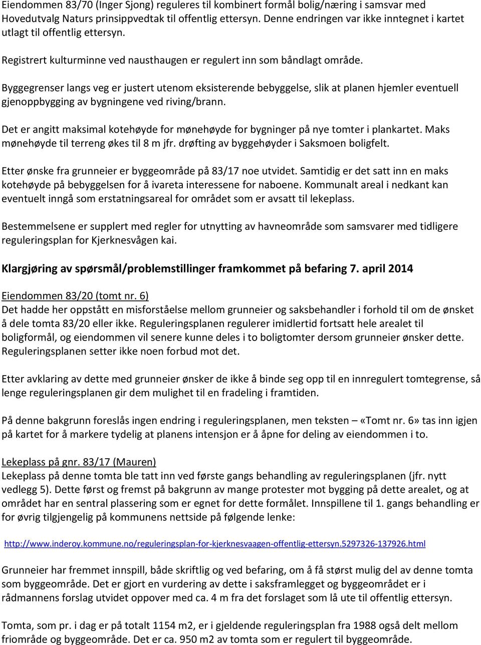 Byggegrenser langs veg er justert utenom eksisterende bebyggelse, slik at planen hjemler eventuell gjenoppbygging av bygningene ved riving/brann.