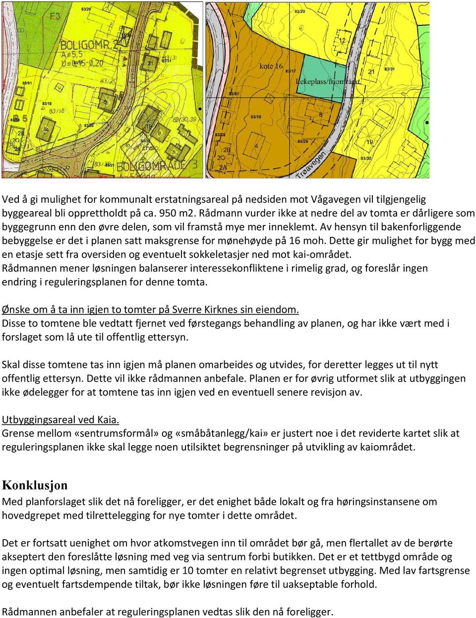 Av hensyn til bakenforliggende bebyggelse er det i planen satt maksgrense for mønehøyde på 16 moh.