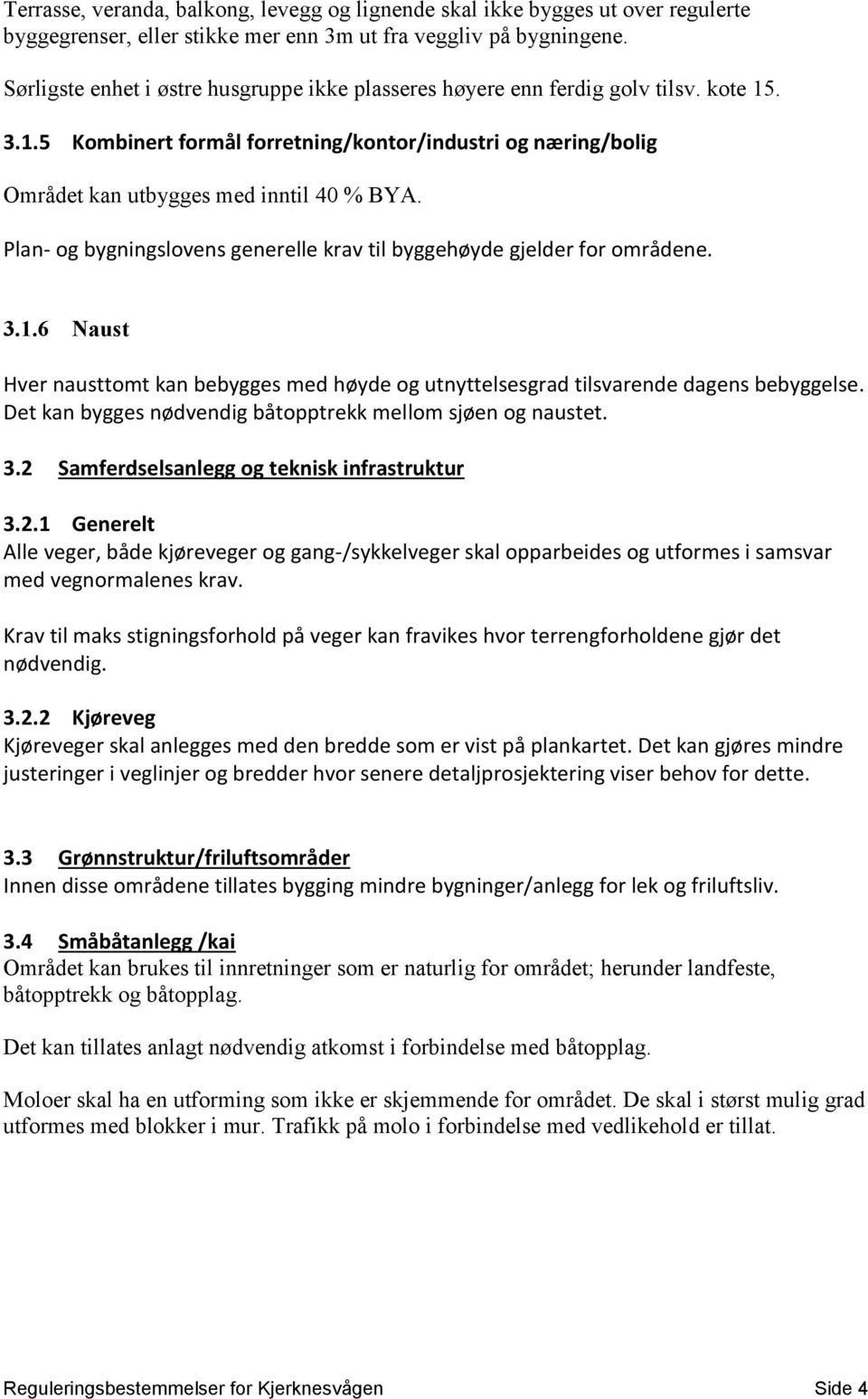 Plan- og bygningslovens generelle krav til byggehøyde gjelder for områdene. 3.1.6 Naust Hver nausttomt kan bebygges med høyde og utnyttelsesgrad tilsvarende dagens bebyggelse.