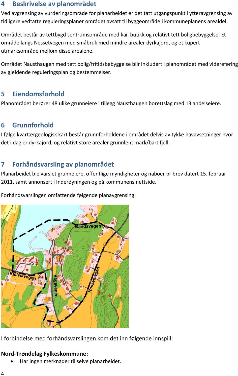 Et område langs Nessetvegen med småbruk med mindre arealer dyrkajord, og et kupert utmarksområde mellom disse arealene.