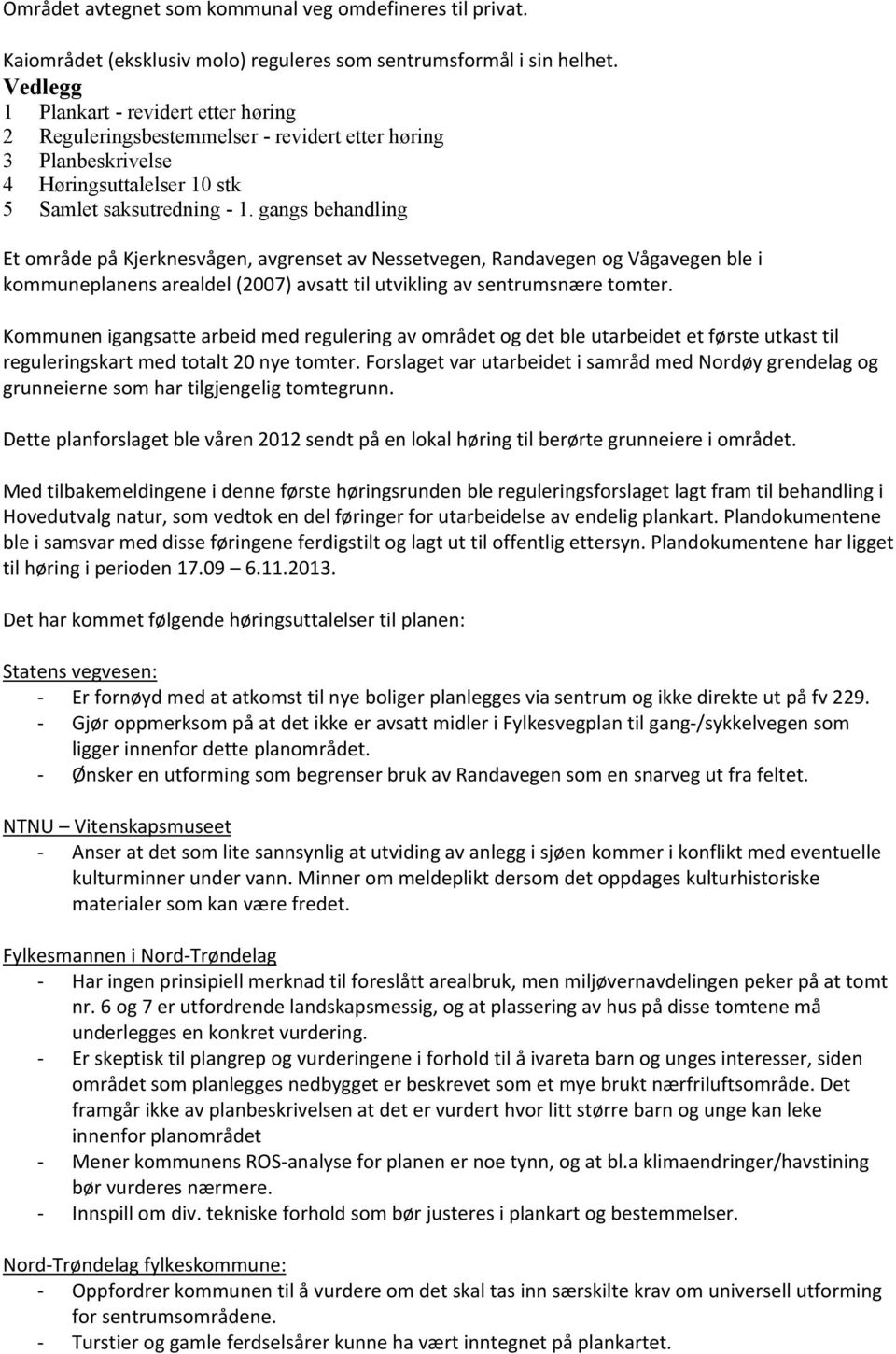 gangs behandling Et område på Kjerknesvågen, avgrenset av Nessetvegen, Randavegen og Vågavegen ble i kommuneplanens arealdel (2007) avsatt til utvikling av sentrumsnære tomter.