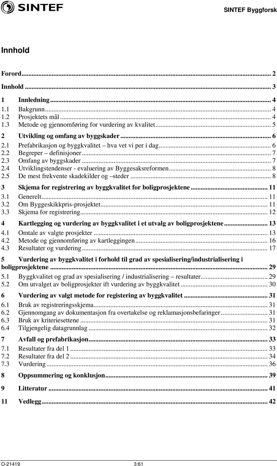 5 De mest frekvente skadekilder og steder... 8 3 Skjema for registrering av byggkvalitet for boligprosjektene... 11 3.1 Generelt... 11 3.2 Om Byggeskikkpris-prosjektet... 11 3.3 Skjema for registrering... 12 4 Kartlegging og vurdering av byggkvalitet i et utvalg av boligprosjektene.